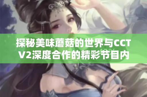 探秘美味蘑菇的世界与CCTV2深度合作的精彩节目内容