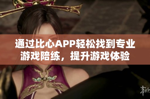 通过比心APP轻松找到专业游戏陪练，提升游戏体验