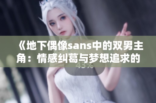 《地下偶像sans中的双男主角：情感纠葛与梦想追求的奇妙旅程》