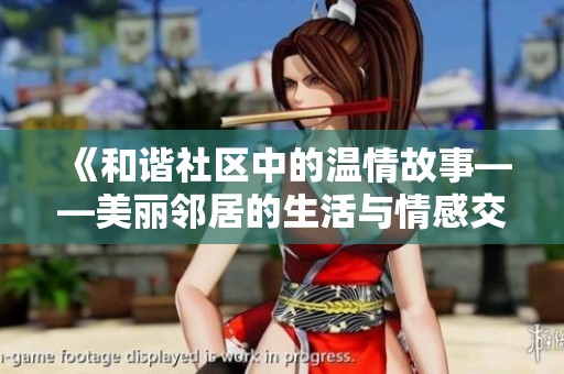 《和谐社区中的温情故事——美丽邻居的生活与情感交织》