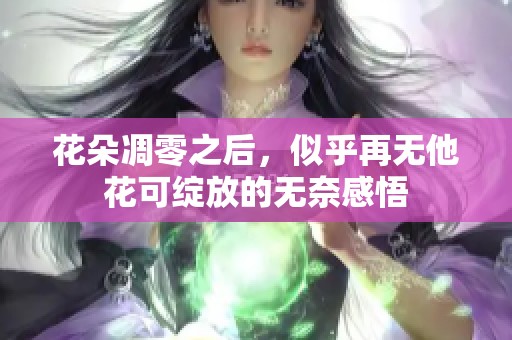 花朵凋零之后，似乎再无他花可绽放的无奈感悟