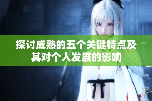 探讨成熟的五个关键特点及其对个人发展的影响
