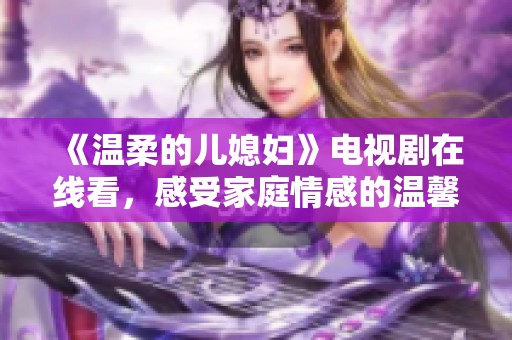 《温柔的儿媳妇》电视剧在线看，感受家庭情感的温馨与冲突