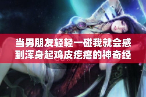 当男朋友轻轻一碰我就会感到浑身起鸡皮疙瘩的神奇经历