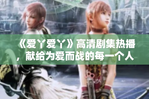 《爱丫爱丫》高清剧集热播，献给为爱而战的每一个人