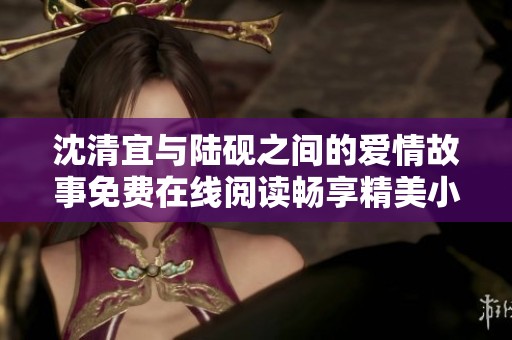 沈清宜与陆砚之间的爱情故事免费在线阅读畅享精美小说体验