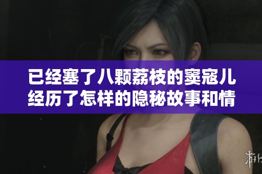 已经塞了八颗荔枝的窦寇儿经历了怎样的隐秘故事和情感纠葛