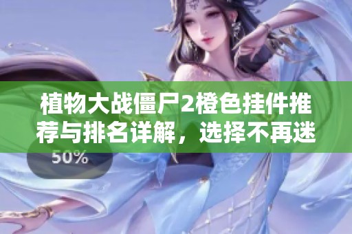 植物大战僵尸2橙色挂件推荐与排名详解，选择不再迷茫