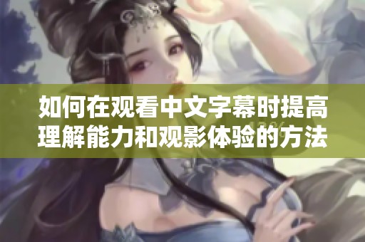 如何在观看中文字幕时提高理解能力和观影体验的方法分享