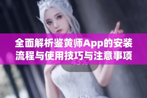 全面解析鉴黄师App的安装流程与使用技巧与注意事项