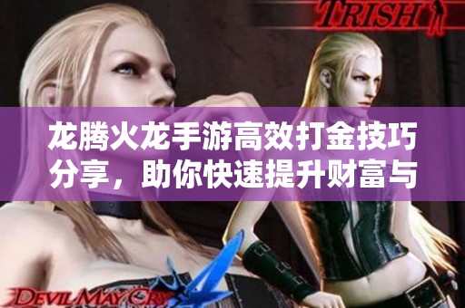 龙腾火龙手游高效打金技巧分享，助你快速提升财富与实力