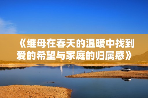 《继母在春天的温暖中找到爱的希望与家庭的归属感》