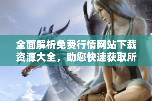 全面解析免费行情网站下载资源大全，助您快速获取所需信息