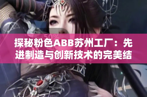 探秘粉色ABB苏州工厂：先进制造与创新技术的完美结合