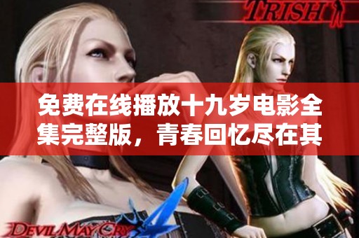 免费在线播放十九岁电影全集完整版，青春回忆尽在其中