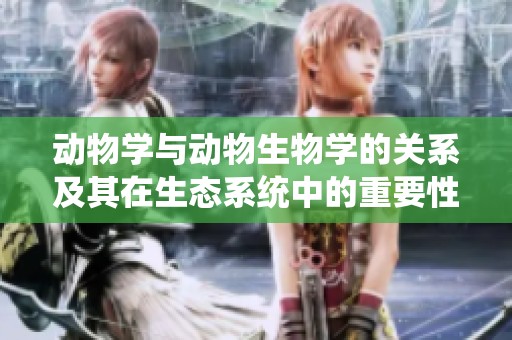 动物学与动物生物学的关系及其在生态系统中的重要性探讨