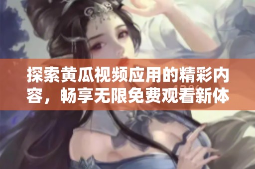 探索黄瓜视频应用的精彩内容，畅享无限免费观看新体验