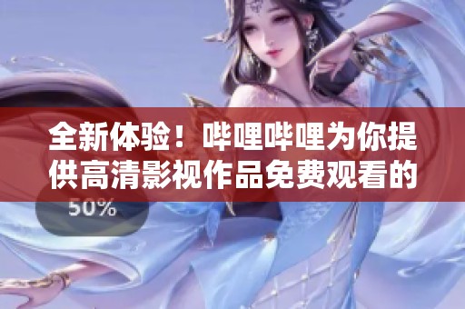 全新体验！哔哩哔哩为你提供高清影视作品免费观看的机会