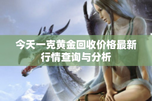 今天一克黄金回收价格最新行情查询与分析