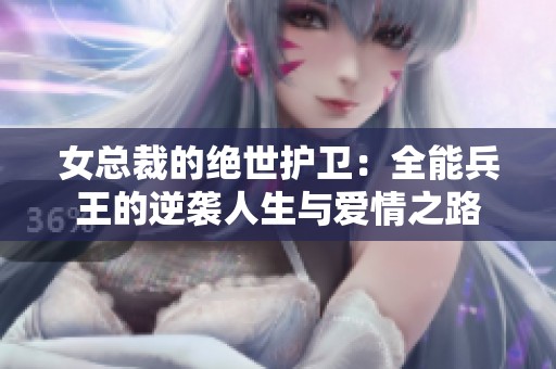 女总裁的绝世护卫：全能兵王的逆袭人生与爱情之路