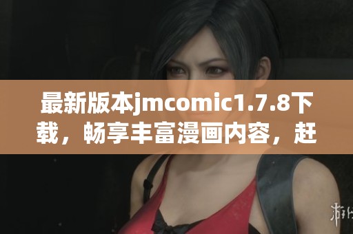最新版本jmcomic1.7.8下载，畅享丰富漫画内容，赶快体验吧！