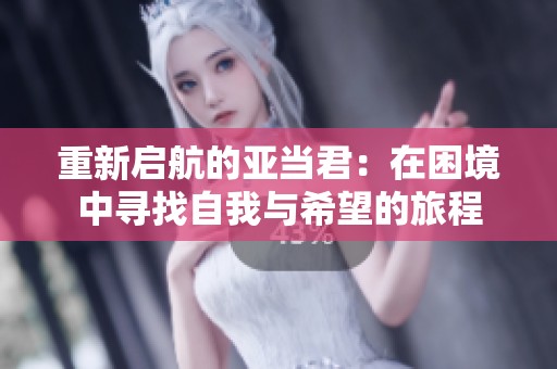重新启航的亚当君：在困境中寻找自我与希望的旅程