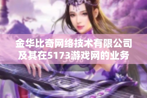 金华比奇网络技术有限公司及其在5173游戏网的业务发展分析