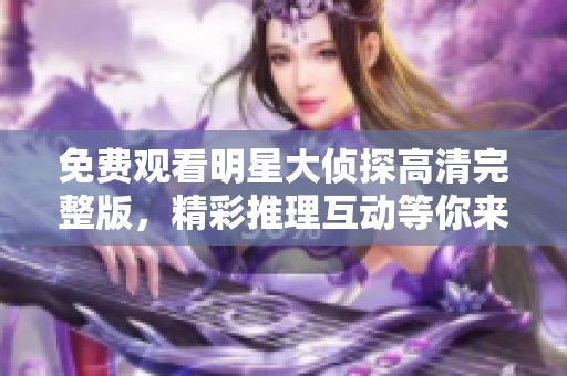 免费观看明星大侦探高清完整版，精彩推理互动等你来体验！