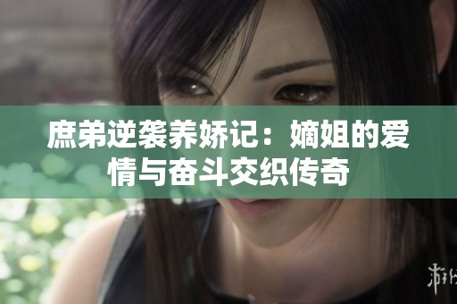 庶弟逆袭养娇记：嫡姐的爱情与奋斗交织传奇