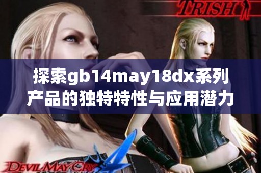 探索gb14may18dx系列产品的独特特性与应用潜力 