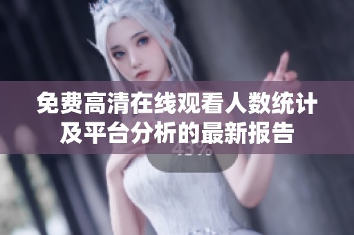 免费高清在线观看人数统计及平台分析的最新报告
