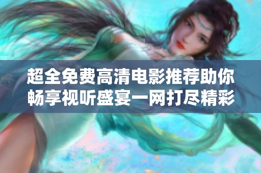 超全免费高清电影推荐助你畅享视听盛宴一网打尽精彩影片