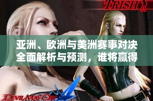 亚洲、欧洲与美洲赛事对决全面解析与预测，谁将赢得胜利？