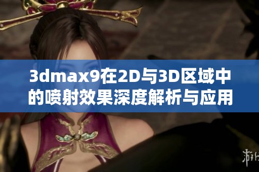 3dmax9在2D与3D区域中的喷射效果深度解析与应用探讨