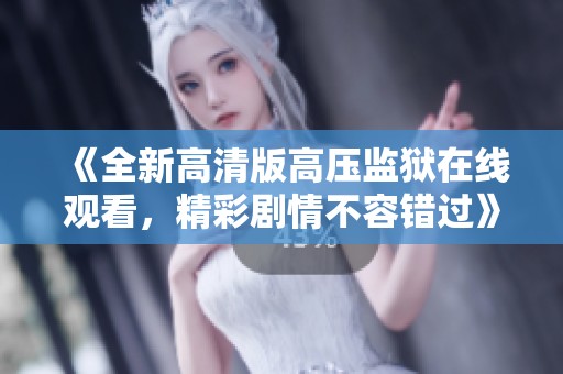 《全新高清版高压监狱在线观看，精彩剧情不容错过》