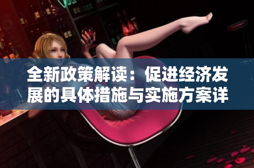 全新政策解读：促进经济发展的具体措施与实施方案详解