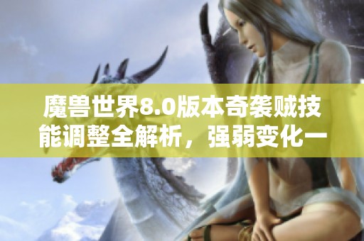 魔兽世界8.0版本奇袭贼技能调整全解析，强弱变化一网打尽