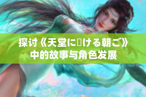 探讨《天堂に駆ける朝ご》中的故事与角色发展