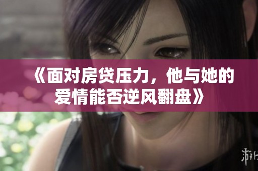 《面对房贷压力，他与她的爱情能否逆风翻盘》