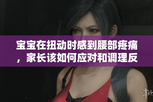 宝宝在扭动时感到腰部疼痛，家长该如何应对和调理反应