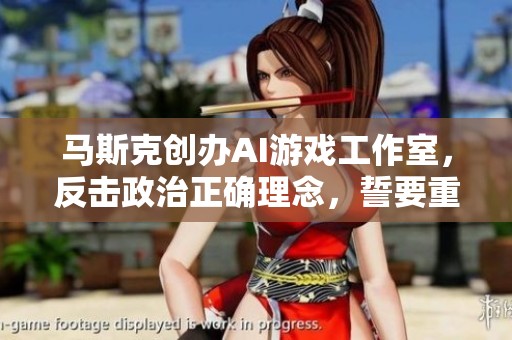 马斯克创办AI游戏工作室，反击政治正确理念，誓要重振游戏行业辉煌