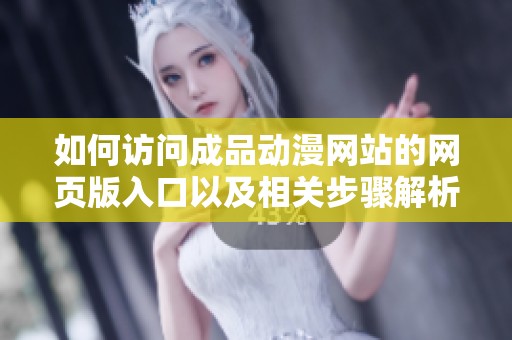如何访问成品动漫网站的网页版入口以及相关步骤解析