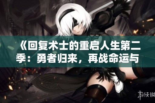 《回复术士的重启人生第二季：勇者归来，再战命运与奇幻世界》