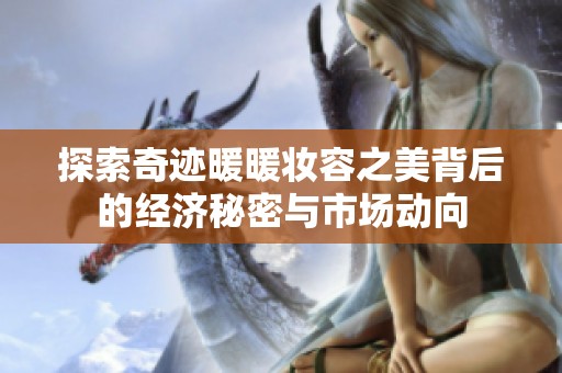 探索奇迹暖暖妆容之美背后的经济秘密与市场动向