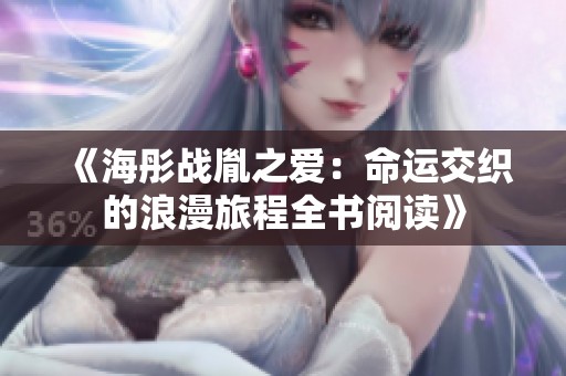 《海彤战胤之爱：命运交织的浪漫旅程全书阅读》