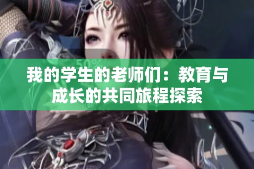 我的学生的老师们：教育与成长的共同旅程探索