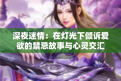 深夜迷情：在灯光下倾诉爱欲的禁忌故事与心灵交汇