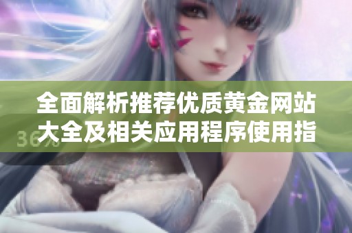 全面解析推荐优质黄金网站大全及相关应用程序使用指南