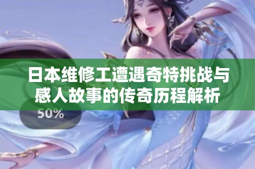 日本维修工遭遇奇特挑战与感人故事的传奇历程解析