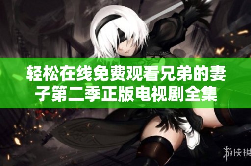 轻松在线免费观看兄弟的妻子第二季正版电视剧全集